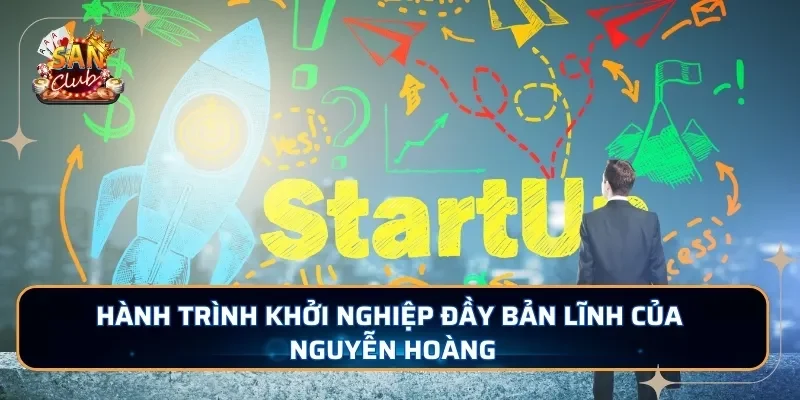 Hành trình khởi nghiệp đầy bản lĩnh của Nguyễn Hoàng